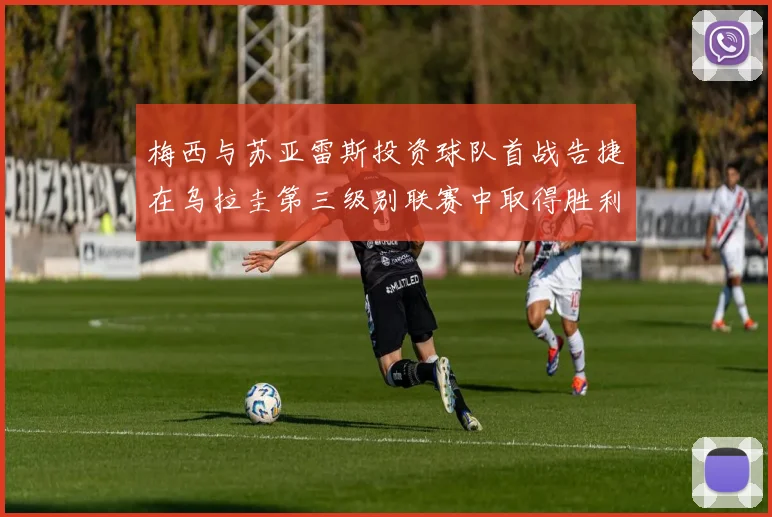 梅西与苏亚雷斯投资球队首战告捷在乌拉圭第三级别联赛中取得胜利