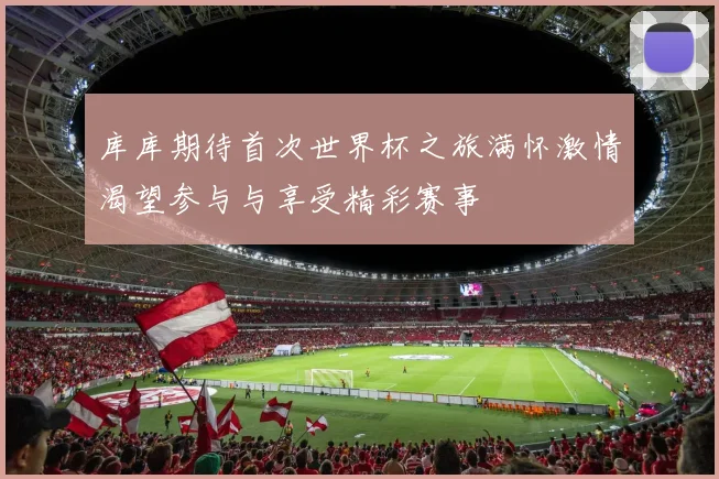 库库期待首次世界杯之旅满怀激情渴望参与与享受精彩赛事