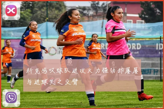 科克感叹球队进攻火力强劲却屡屡与进球失之交臂