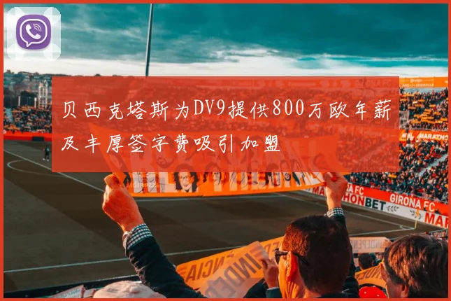 贝西克塔斯为DV9提供800万欧年薪及丰厚签字费吸引加盟