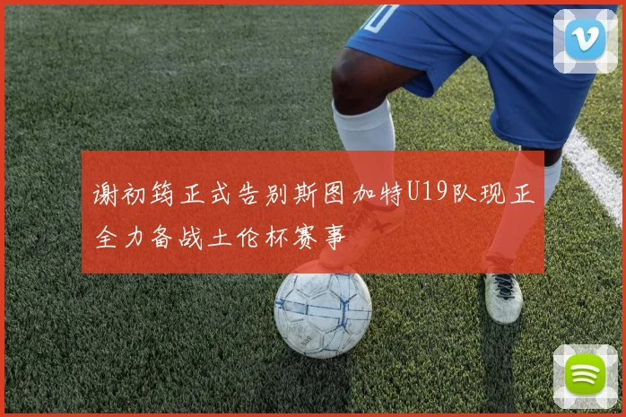 谢初筠正式告别斯图加特U19队现正全力备战土伦杯赛事