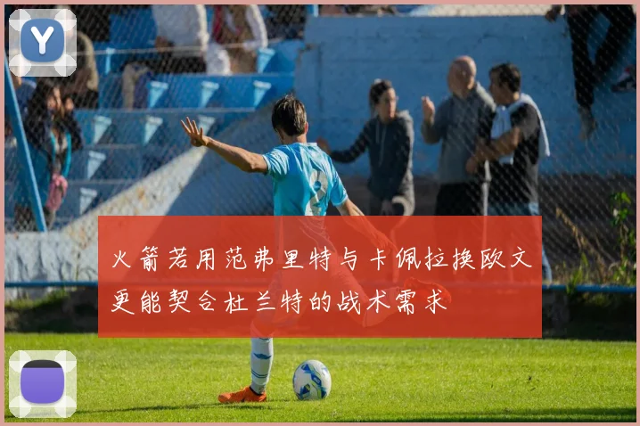 火箭若用范弗里特与卡佩拉换欧文更能契合杜兰特的战术需求