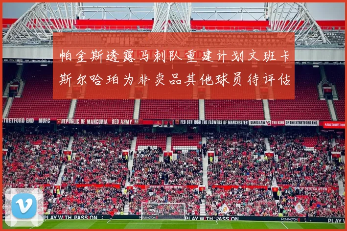 帕金斯透露马刺队重建计划文班卡斯尔哈珀为非卖品其他球员待评估