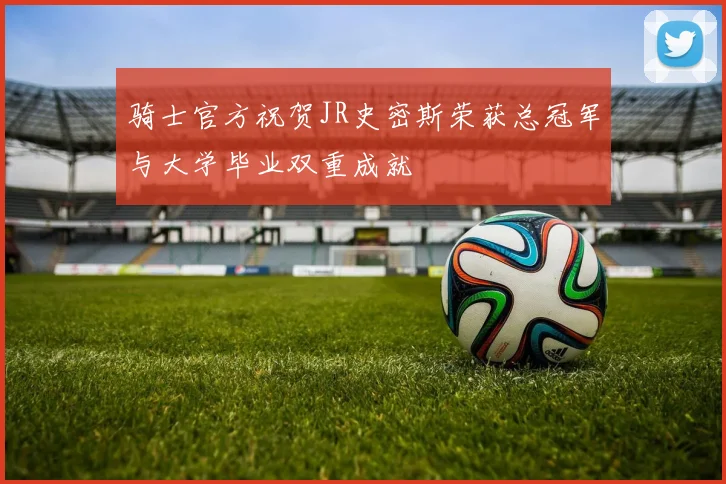骑士官方祝贺JR史密斯荣获总冠军与大学毕业双重成就