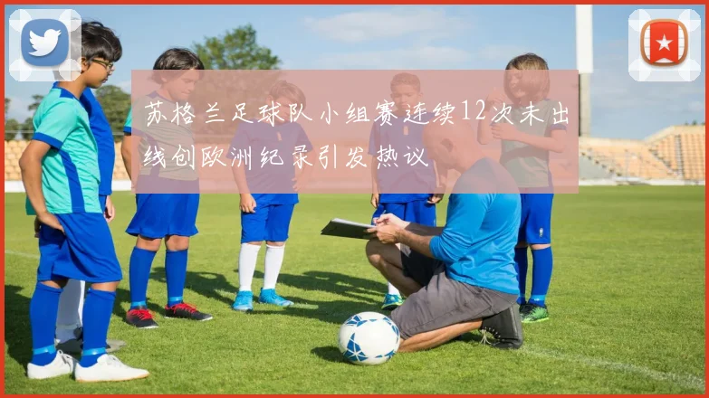苏格兰足球队小组赛连续12次未出线创欧洲纪录引发热议