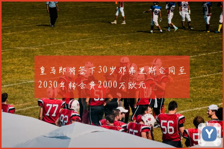 皇马即将签下30岁邓弗里斯合同至2030年转会费2000万欧元