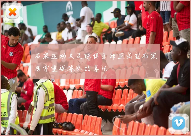 石家庄功夫足球俱乐部正式宣布宋浩宇重返球队的喜讯