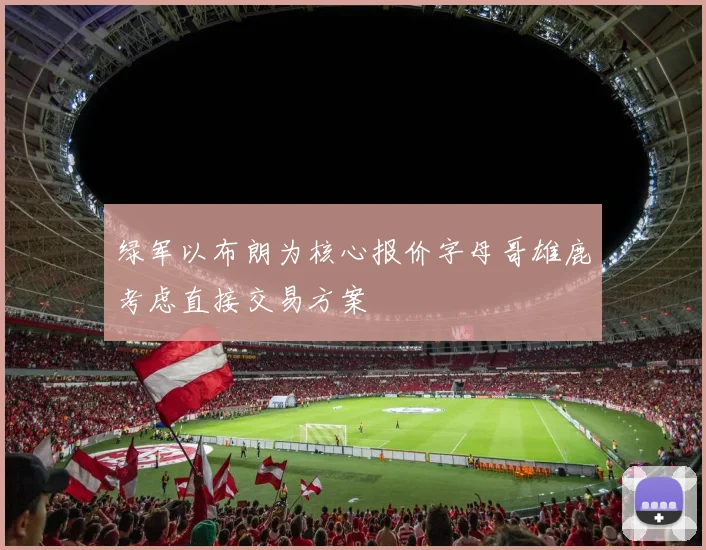 绿军以布朗为核心报价字母哥雄鹿考虑直接交易方案